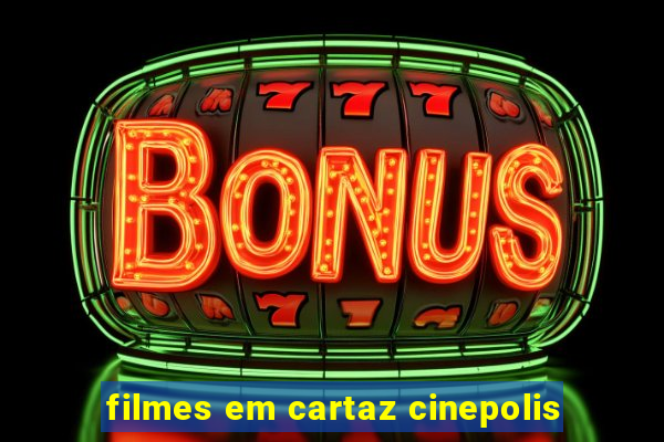 filmes em cartaz cinepolis